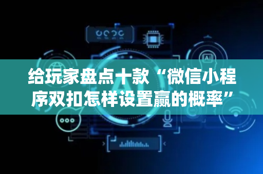 给玩家盘点十款“微信小程序双扣怎样设置赢的概率”（专用神器下载)