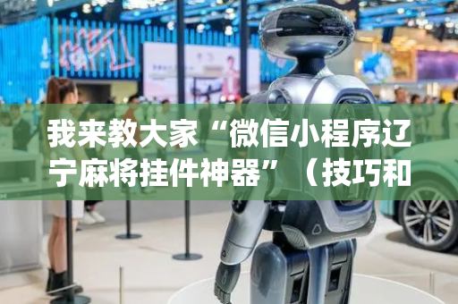 我来教大家“微信小程序辽宁麻将挂件神器”（技巧和打好牌方法)