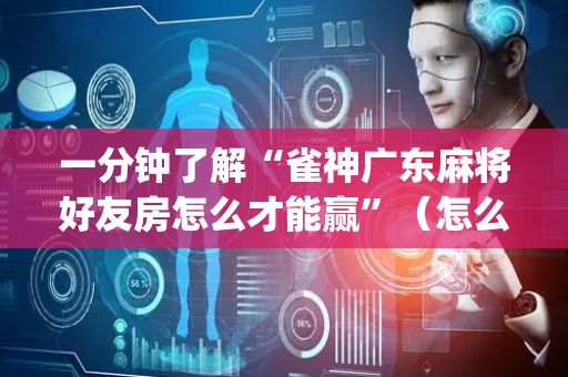 一分钟了解“雀神广东麻将好友房怎么才能赢”（怎么控制输赢)