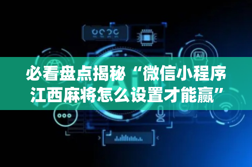 必看盘点揭秘“微信小程序江西麻将怎么设置才能赢”（怎么控制输赢)