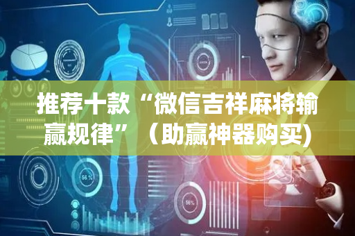 推荐十款“微信吉祥麻将输赢规律”（助赢神器购买)