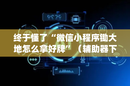 终于懂了“微信小程序锄大地怎么拿好牌”（辅助器下载)
