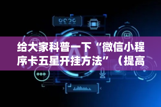 给大家科普一下“微信小程序卡五星开挂方法”（提高胜率技巧)