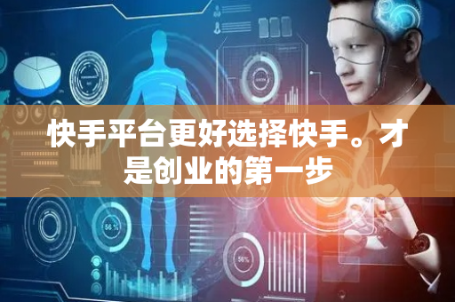 快手平台更好选择快手。才是创业的第一步