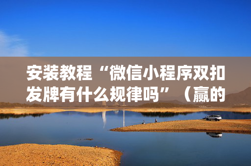 安装教程“微信小程序双扣发牌有什么规律吗”（赢的技巧规律)
