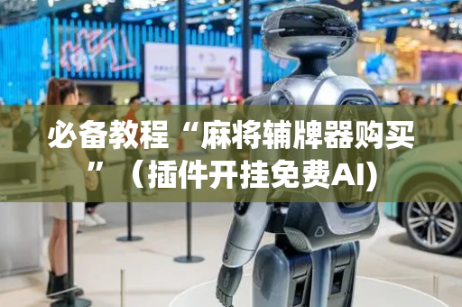 必备教程“麻将辅牌器购买”（插件开挂免费AI)