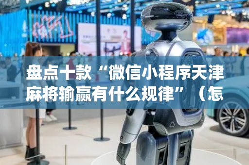 盘点十款“微信小程序天津麻将输赢有什么规律”（怎么能让牌好一点)