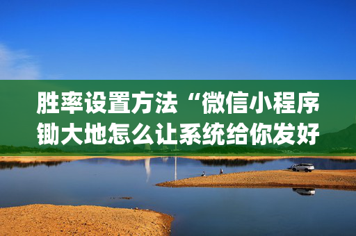 胜率设置方法“微信小程序锄大地怎么让系统给你发好牌”（助赢神器购买)
