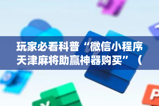 玩家必看科普“微信小程序天津麻将助赢神器购买”（软挂神器)