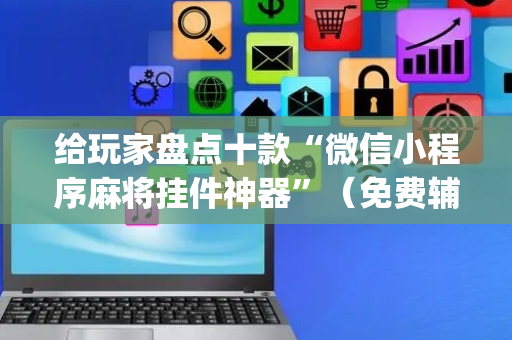 给玩家盘点十款“微信小程序麻将挂件神器”（免费辅助)