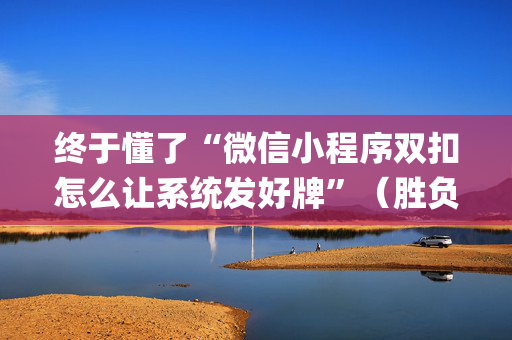 终于懂了“微信小程序双扣怎么让系统发好牌”（胜负规律拿好牌)