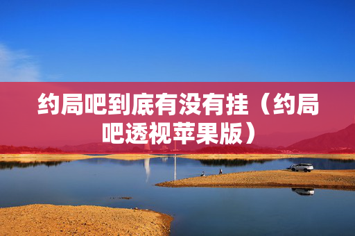 约局吧到底有没有挂（约局吧透视苹果版）