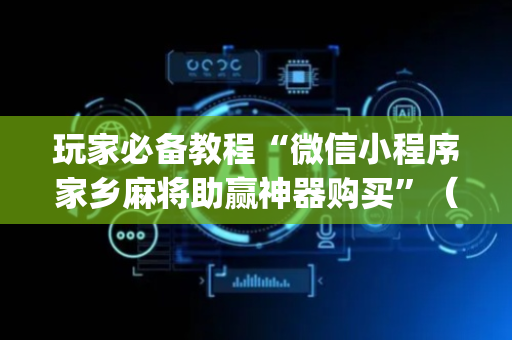 玩家必备教程“微信小程序家乡麻将助赢神器购买”（输赢规律)