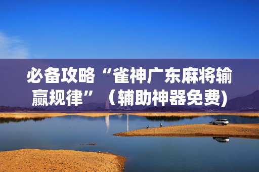 必备攻略“雀神广东麻将输赢规律”（辅助神器免费)