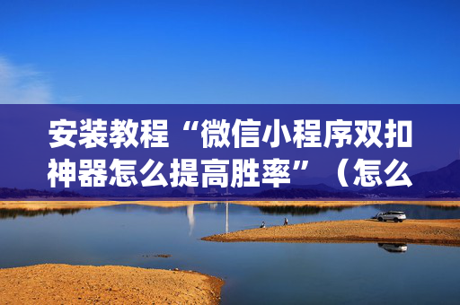 安装教程“微信小程序双扣神器怎么提高胜率”（怎么才会赢)