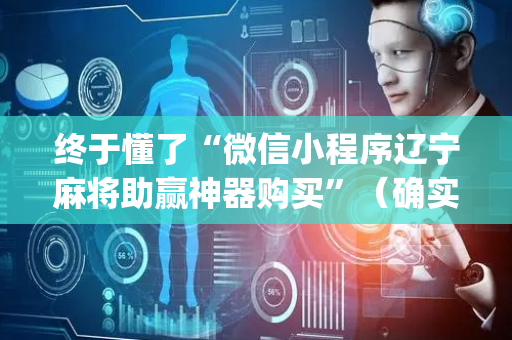 终于懂了“微信小程序辽宁麻将助赢神器购买”（确实有插件吗)