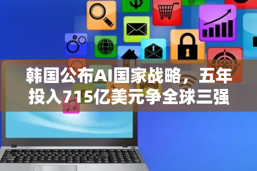 韩国公布AI国家战略，五年投入715亿美元争全球三强