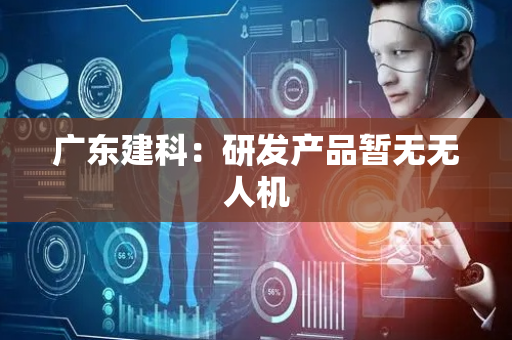 广东建科：研发产品暂无无人机