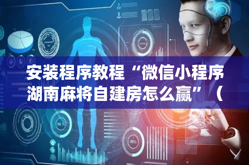 安装程序教程“微信小程序湖南麻将自建房怎么赢”（专用神器)