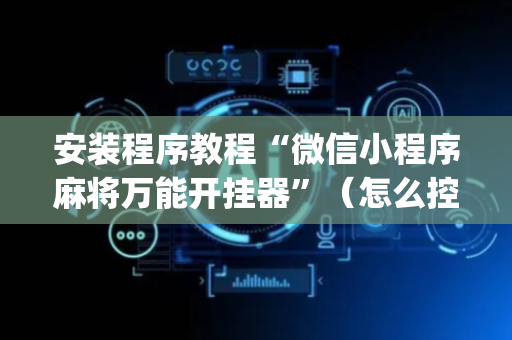 安装程序教程“微信小程序麻将万能开挂器”（怎么控制输赢)