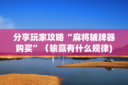 分享玩家攻略“麻将辅牌器购买”（输赢有什么规律)
