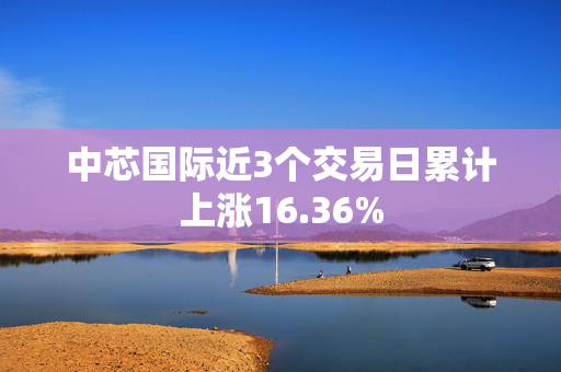 中芯国际近3个交易日累计上涨16.36%