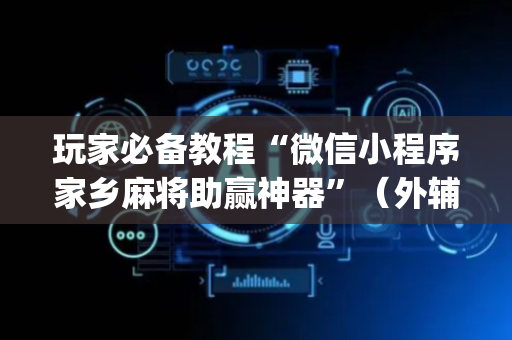 玩家必备教程“微信小程序家乡麻将助赢神器”（外辅工具)