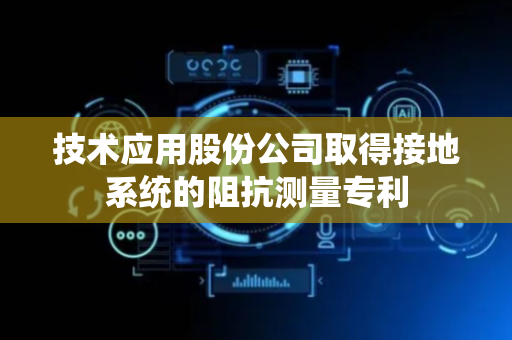 技术应用股份公司取得接地系统的阻抗测量专利