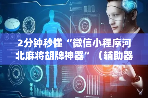 2分钟秒懂“微信小程序河北麻将胡牌神器”（辅助器下载)