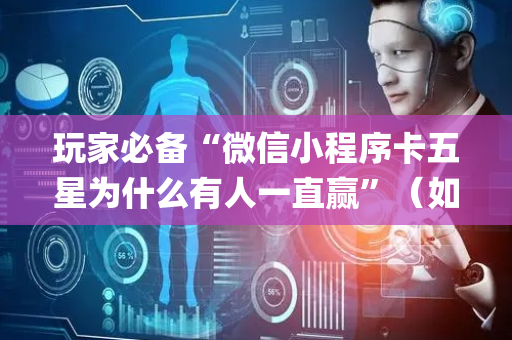 玩家必备“微信小程序卡五星为什么有人一直赢”（如何让系统发好牌)
