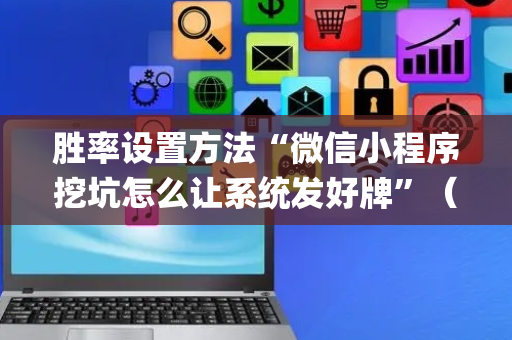 胜率设置方法“微信小程序挖坑怎么让系统发好牌”（必赢神器)