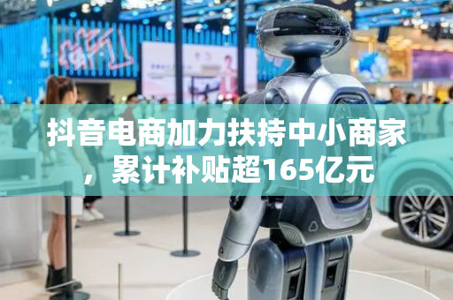 抖音电商加力扶持中小商家，累计补贴超165亿元