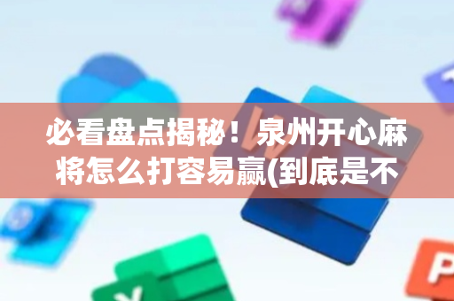 必看盘点揭秘！泉州开心麻将怎么打容易赢(到底是不是有挂)