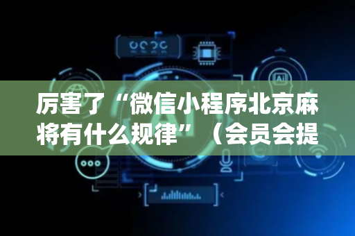 厉害了“微信小程序北京麻将有什么规律”（会员会提高胜率吗)