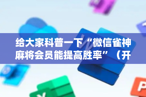 给大家科普一下“微信雀神麻将会员能提高胜率”（开挂辅助脚本)