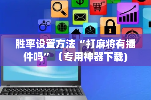 胜率设置方法“打麻将有插件吗”（专用神器下载)