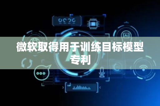 微软取得用于训练目标模型专利