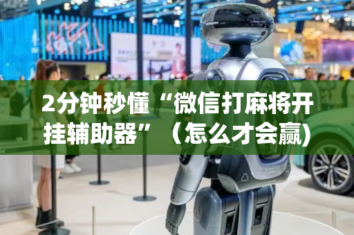2分钟秒懂“微信打麻将开挂辅助器”（怎么才会赢)