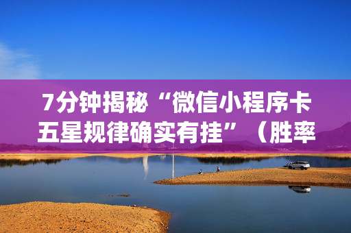 7分钟揭秘“微信小程序卡五星规律确实有挂”（胜率到哪调)
