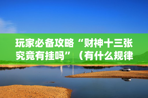 玩家必备攻略“财神十三张究竟有挂吗”（有什么规律)