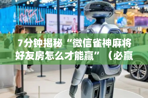 7分钟揭秘“微信雀神麻将好友房怎么才能赢”（必赢神器免费安装)