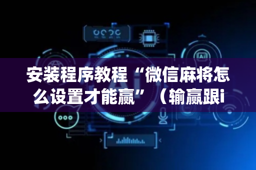 安装程序教程“微信麻将怎么设置才能赢”（输赢跟id号有关系吗)