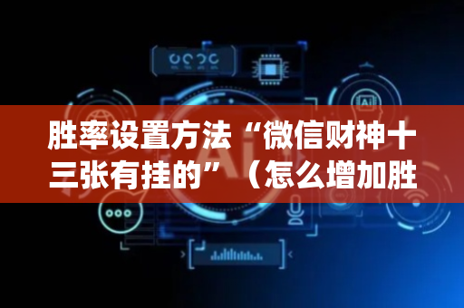 胜率设置方法“微信财神十三张有挂的”（怎么增加胜率)