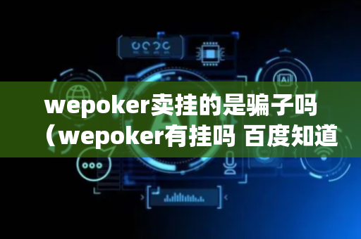 wepoker卖挂的是骗子吗（wepoker有挂吗 百度知道）