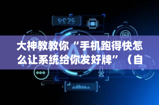 大神教教你“手机跑得快怎么让系统给你发好牌”（自建房怎么赢)