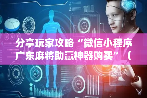 分享玩家攻略“微信小程序广东麻将助赢神器购买”（必赢神器)