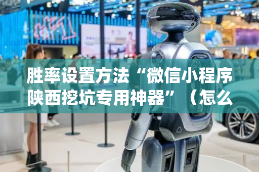 胜率设置方法“微信小程序陕西挖坑专用神器”（怎么能调好牌)