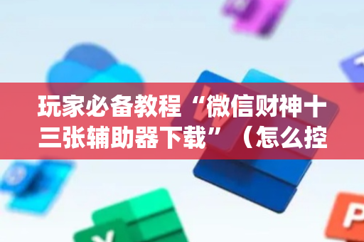 玩家必备教程“微信财神十三张辅助器下载”（怎么控制输赢)