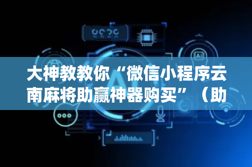 大神教教你“微信小程序云南麻将助赢神器购买”（助攻神器)