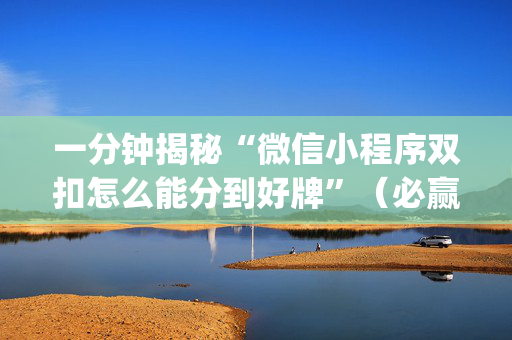 一分钟揭秘“微信小程序双扣怎么能分到好牌”（必赢神器)